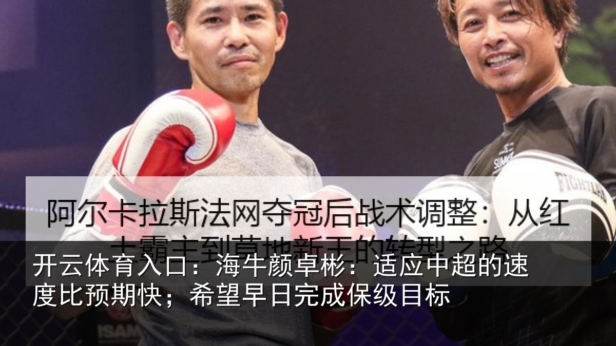 开云体育入口：海牛颜卓彬：适应中超的速度比预期快；希望早日完成保级目标