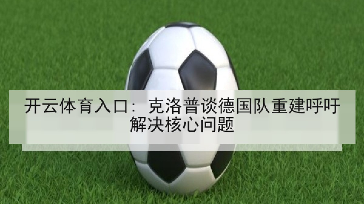 开云体育入口: 克洛普谈德国队重建呼吁解决核心问题