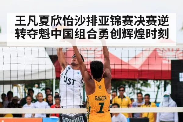 王凡夏欣怡沙排亚锦赛决赛逆转夺魁中国组合勇创辉煌时刻