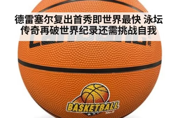 德雷塞尔复出首秀即世界最快 泳坛传奇再破世界纪录还需挑战自我