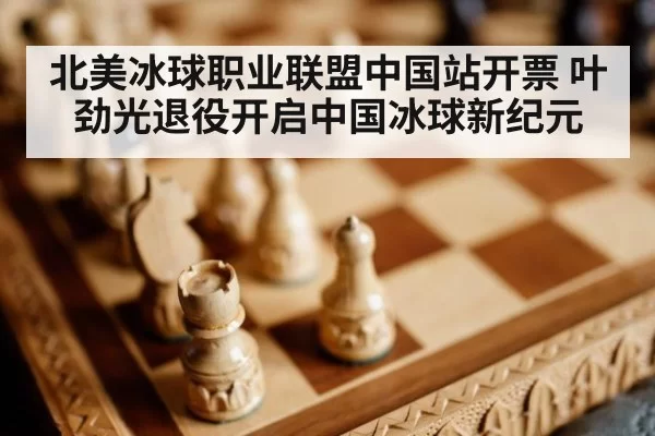 北美冰球职业联盟中国站开票 叶劲光退役开启中国冰球新纪元