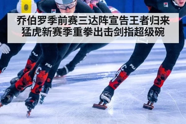 乔伯罗季前赛三达阵宣告王者归来猛虎新赛季重拳出击剑指超级碗