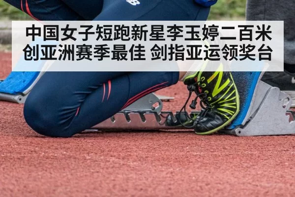 中国女子短跑新星李玉婷二百米创亚洲赛季最佳 剑指亚运领奖台